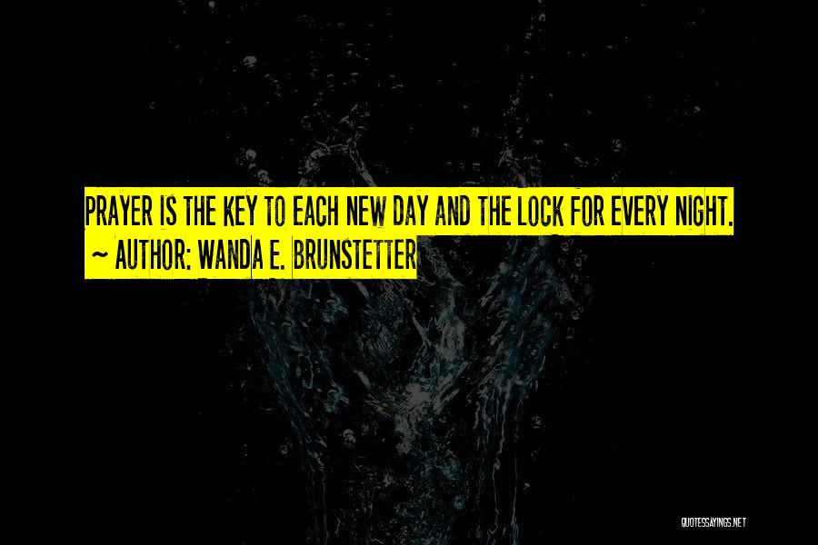 Wanda E. Brunstetter Quotes: Prayer Is The Key To Each New Day And The Lock For Every Night.