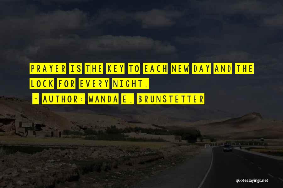 Wanda E. Brunstetter Quotes: Prayer Is The Key To Each New Day And The Lock For Every Night.