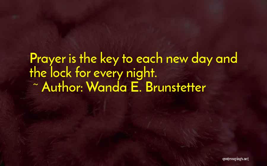 Wanda E. Brunstetter Quotes: Prayer Is The Key To Each New Day And The Lock For Every Night.