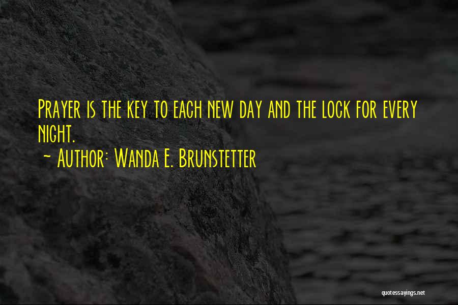 Wanda E. Brunstetter Quotes: Prayer Is The Key To Each New Day And The Lock For Every Night.