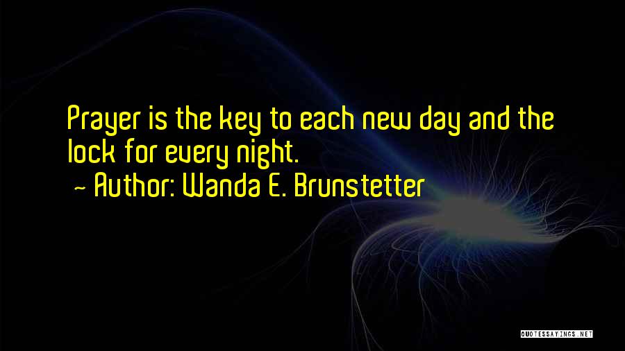 Wanda E. Brunstetter Quotes: Prayer Is The Key To Each New Day And The Lock For Every Night.