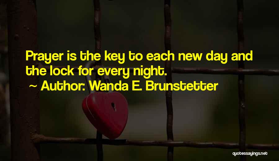 Wanda E. Brunstetter Quotes: Prayer Is The Key To Each New Day And The Lock For Every Night.