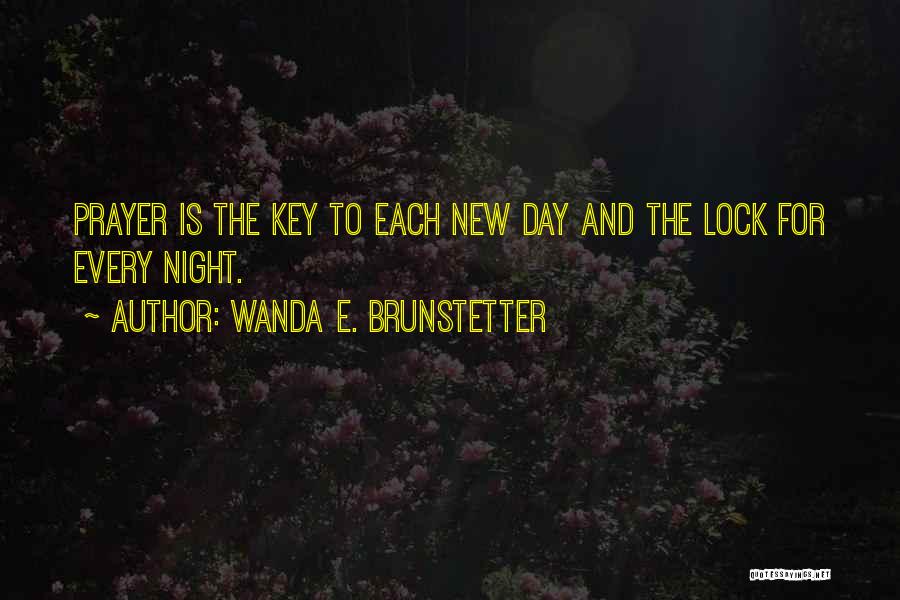 Wanda E. Brunstetter Quotes: Prayer Is The Key To Each New Day And The Lock For Every Night.
