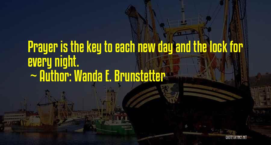 Wanda E. Brunstetter Quotes: Prayer Is The Key To Each New Day And The Lock For Every Night.