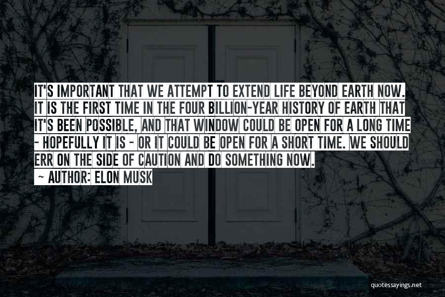 Elon Musk Quotes: It's Important That We Attempt To Extend Life Beyond Earth Now. It Is The First Time In The Four Billion-year