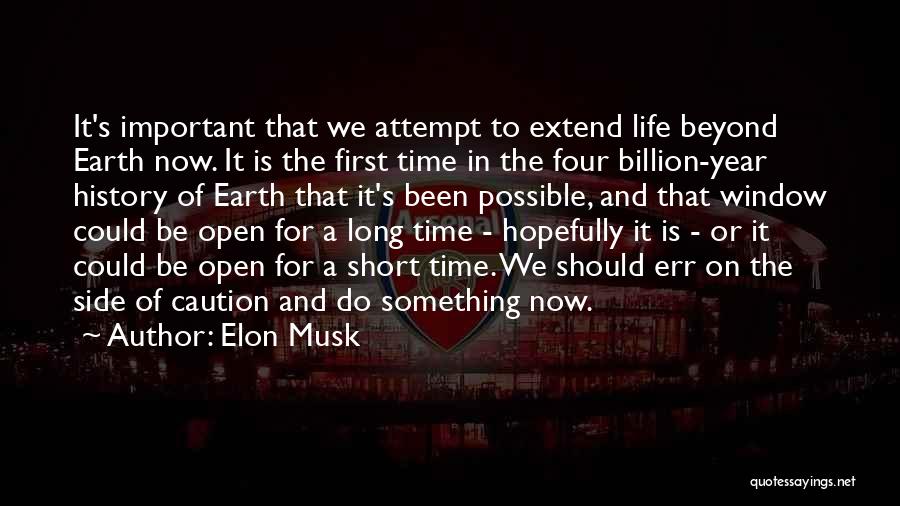Elon Musk Quotes: It's Important That We Attempt To Extend Life Beyond Earth Now. It Is The First Time In The Four Billion-year