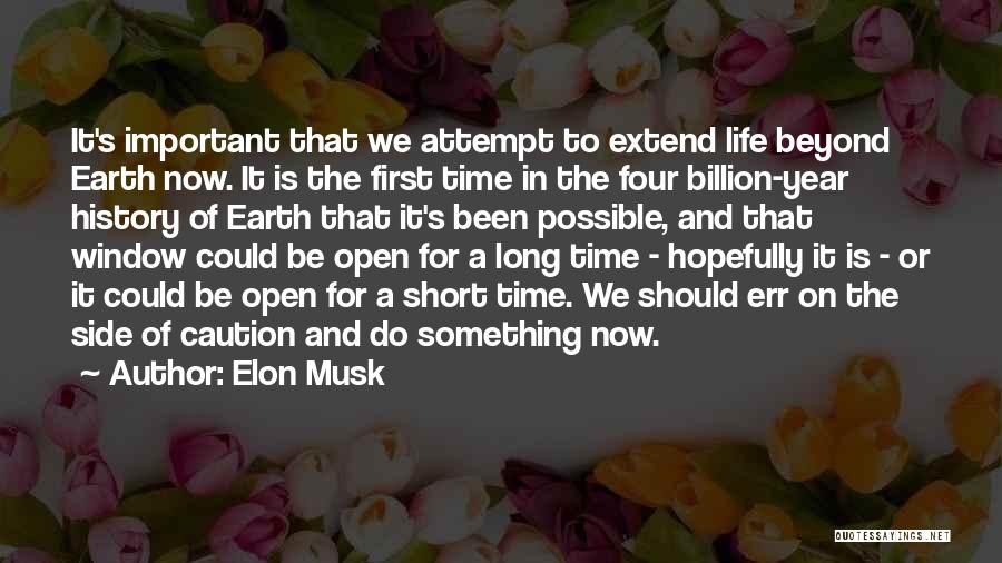 Elon Musk Quotes: It's Important That We Attempt To Extend Life Beyond Earth Now. It Is The First Time In The Four Billion-year