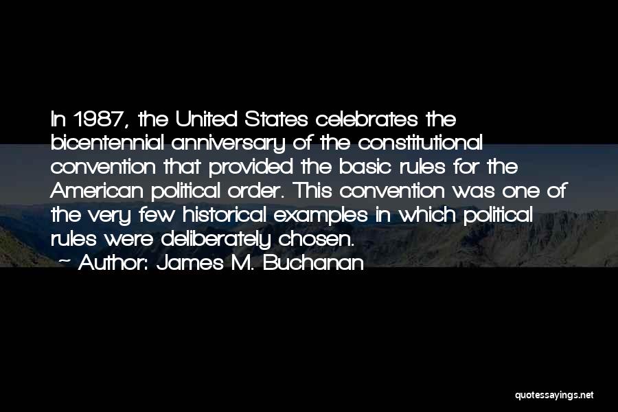 James M. Buchanan Quotes: In 1987, The United States Celebrates The Bicentennial Anniversary Of The Constitutional Convention That Provided The Basic Rules For The