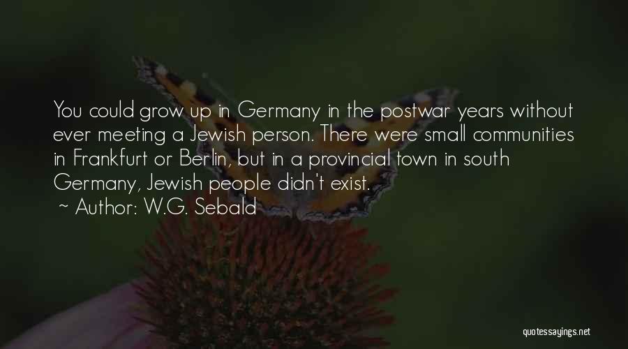 W.G. Sebald Quotes: You Could Grow Up In Germany In The Postwar Years Without Ever Meeting A Jewish Person. There Were Small Communities