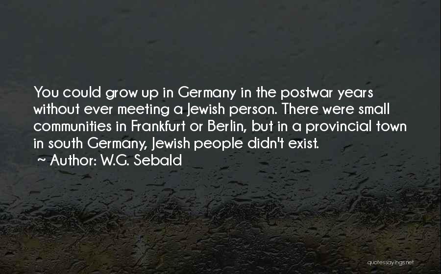 W.G. Sebald Quotes: You Could Grow Up In Germany In The Postwar Years Without Ever Meeting A Jewish Person. There Were Small Communities