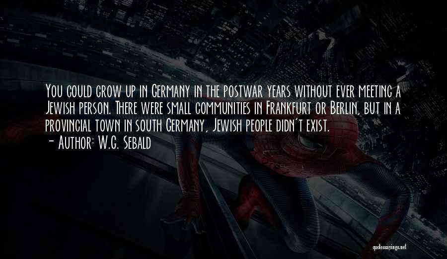 W.G. Sebald Quotes: You Could Grow Up In Germany In The Postwar Years Without Ever Meeting A Jewish Person. There Were Small Communities