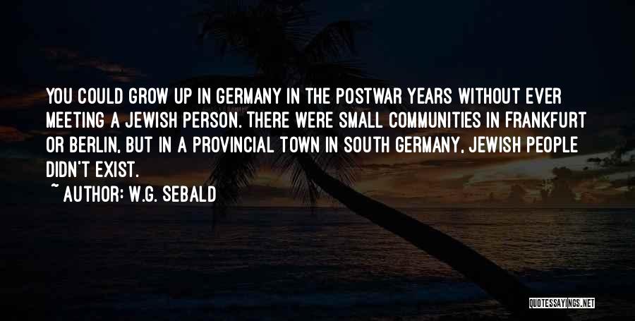 W.G. Sebald Quotes: You Could Grow Up In Germany In The Postwar Years Without Ever Meeting A Jewish Person. There Were Small Communities