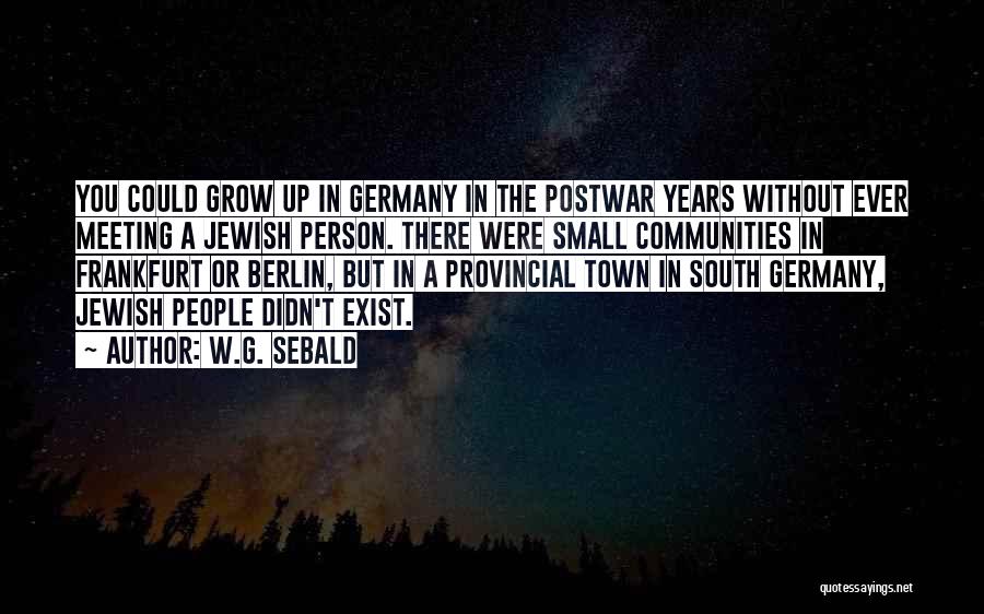 W.G. Sebald Quotes: You Could Grow Up In Germany In The Postwar Years Without Ever Meeting A Jewish Person. There Were Small Communities