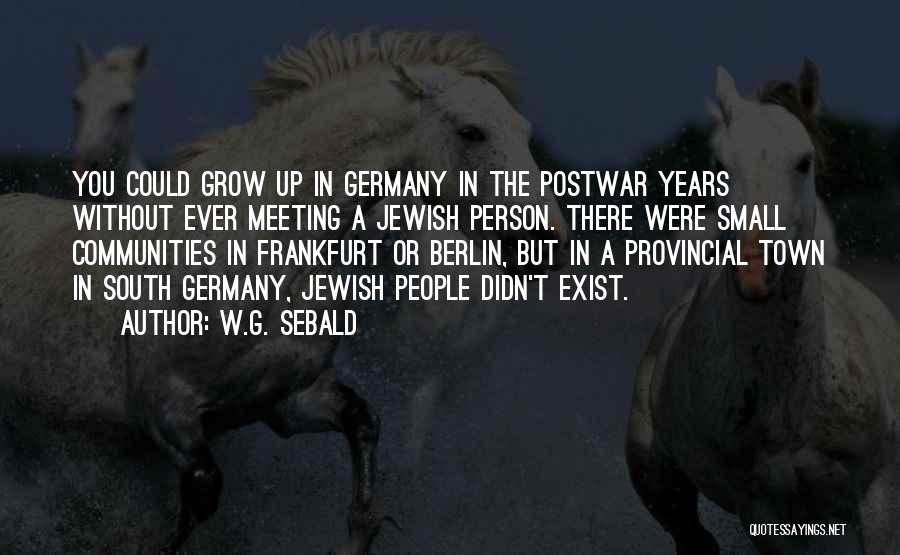 W.G. Sebald Quotes: You Could Grow Up In Germany In The Postwar Years Without Ever Meeting A Jewish Person. There Were Small Communities