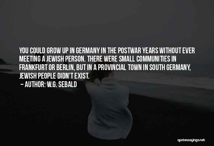 W.G. Sebald Quotes: You Could Grow Up In Germany In The Postwar Years Without Ever Meeting A Jewish Person. There Were Small Communities