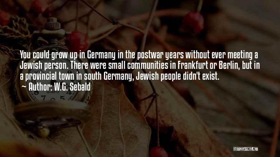 W.G. Sebald Quotes: You Could Grow Up In Germany In The Postwar Years Without Ever Meeting A Jewish Person. There Were Small Communities