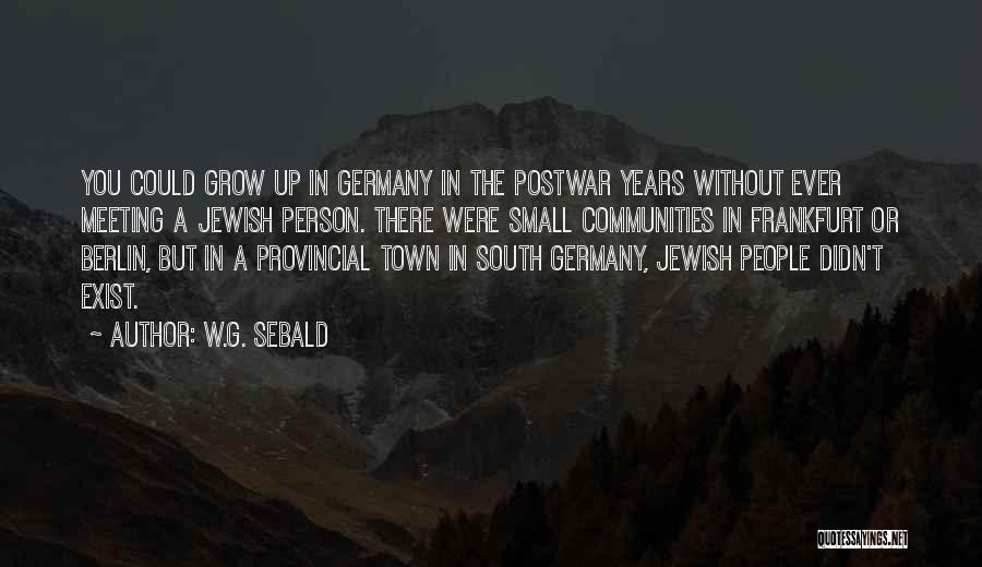 W.G. Sebald Quotes: You Could Grow Up In Germany In The Postwar Years Without Ever Meeting A Jewish Person. There Were Small Communities