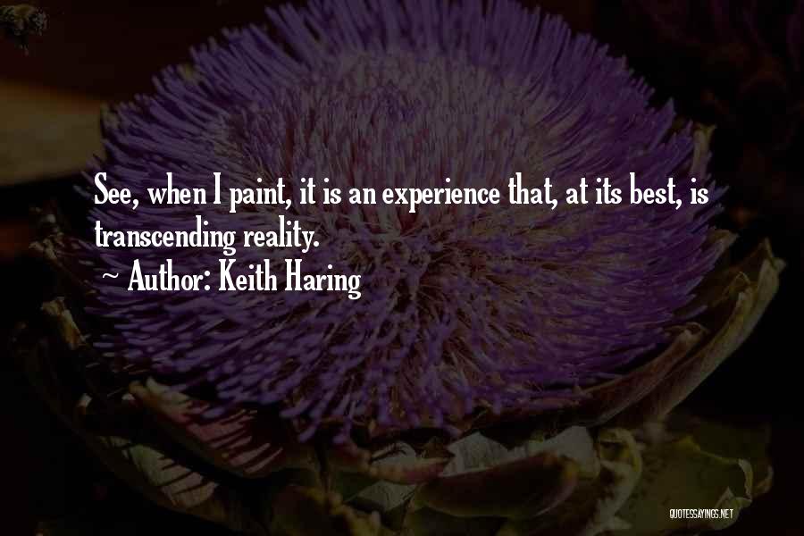 Keith Haring Quotes: See, When I Paint, It Is An Experience That, At Its Best, Is Transcending Reality.