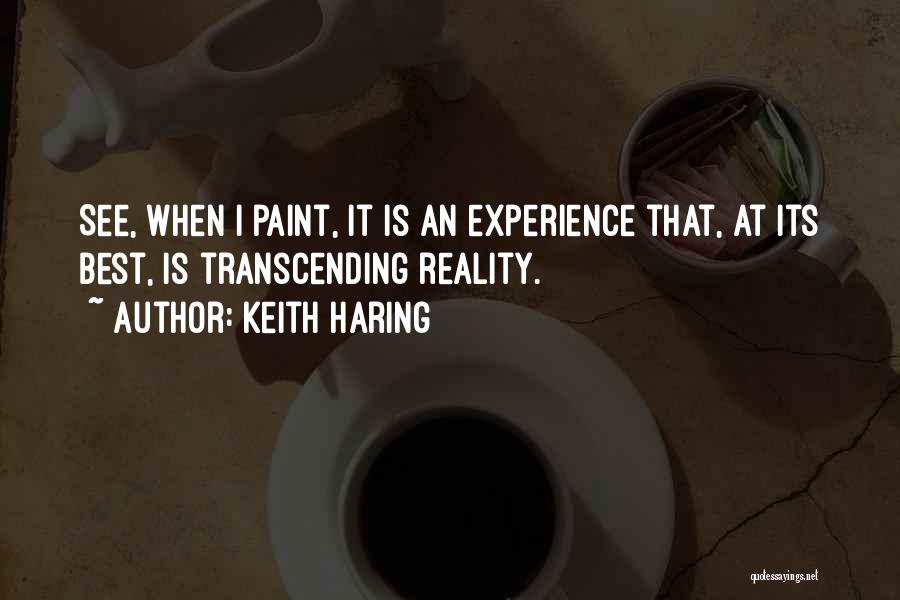 Keith Haring Quotes: See, When I Paint, It Is An Experience That, At Its Best, Is Transcending Reality.