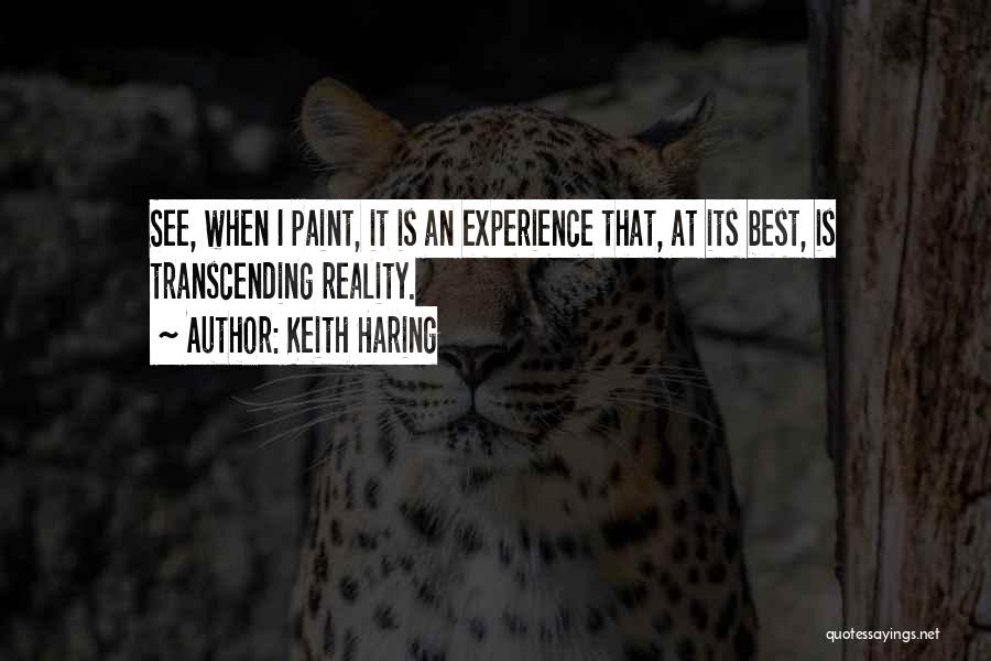 Keith Haring Quotes: See, When I Paint, It Is An Experience That, At Its Best, Is Transcending Reality.