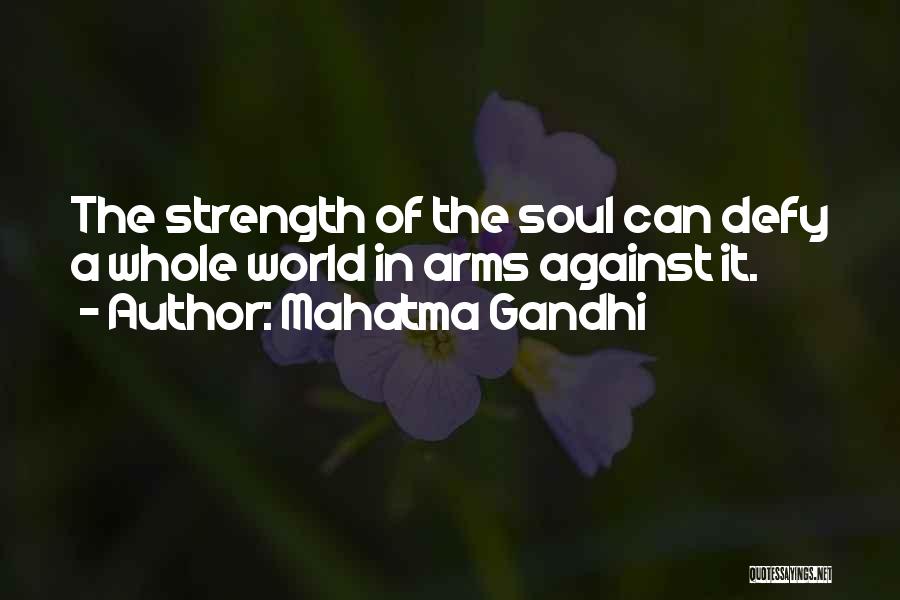 Mahatma Gandhi Quotes: The Strength Of The Soul Can Defy A Whole World In Arms Against It.