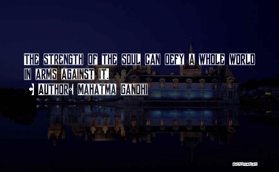 Mahatma Gandhi Quotes: The Strength Of The Soul Can Defy A Whole World In Arms Against It.