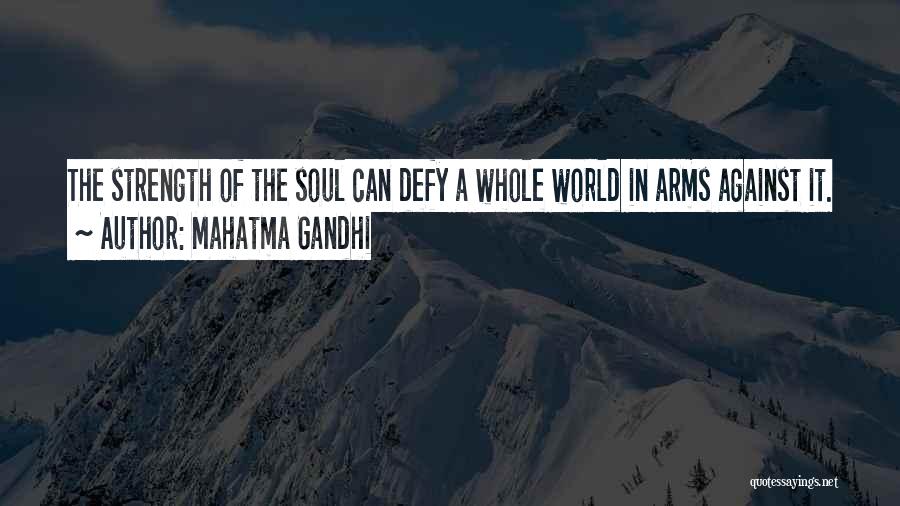 Mahatma Gandhi Quotes: The Strength Of The Soul Can Defy A Whole World In Arms Against It.