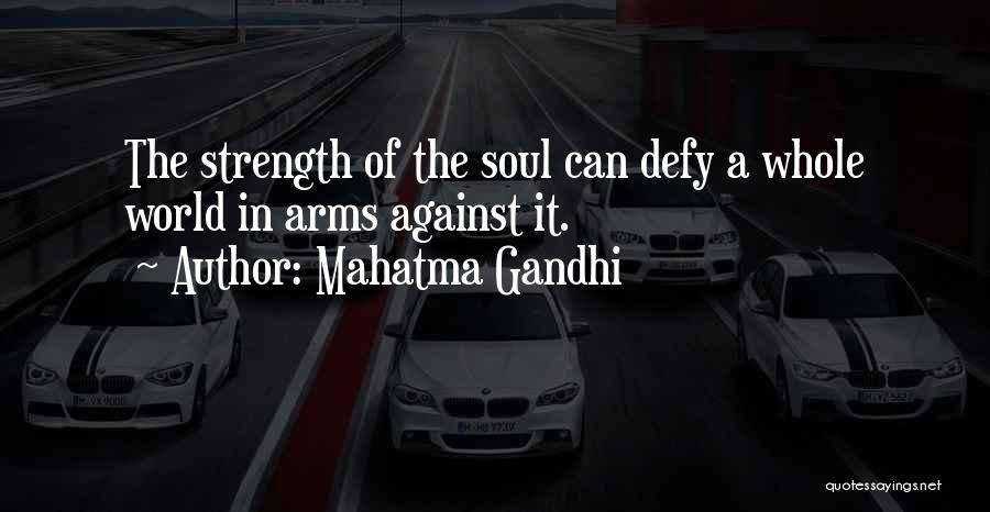 Mahatma Gandhi Quotes: The Strength Of The Soul Can Defy A Whole World In Arms Against It.