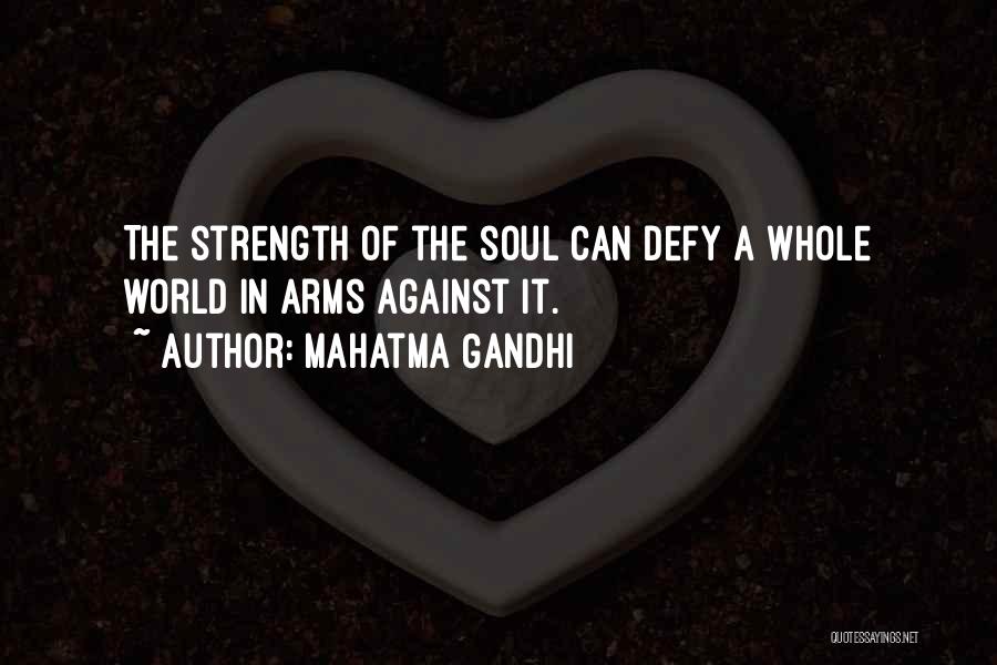 Mahatma Gandhi Quotes: The Strength Of The Soul Can Defy A Whole World In Arms Against It.