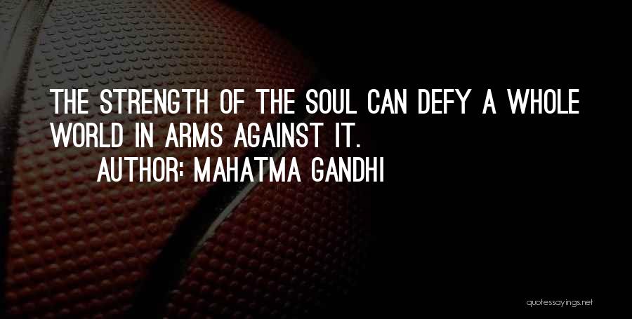 Mahatma Gandhi Quotes: The Strength Of The Soul Can Defy A Whole World In Arms Against It.