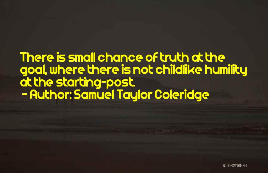 Samuel Taylor Coleridge Quotes: There Is Small Chance Of Truth At The Goal, Where There Is Not Childlike Humility At The Starting-post.