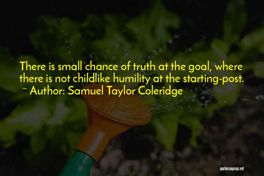 Samuel Taylor Coleridge Quotes: There Is Small Chance Of Truth At The Goal, Where There Is Not Childlike Humility At The Starting-post.