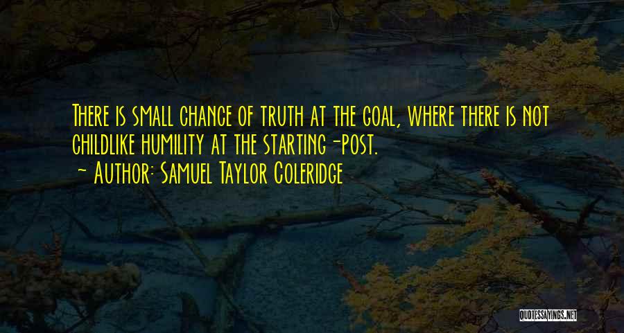 Samuel Taylor Coleridge Quotes: There Is Small Chance Of Truth At The Goal, Where There Is Not Childlike Humility At The Starting-post.
