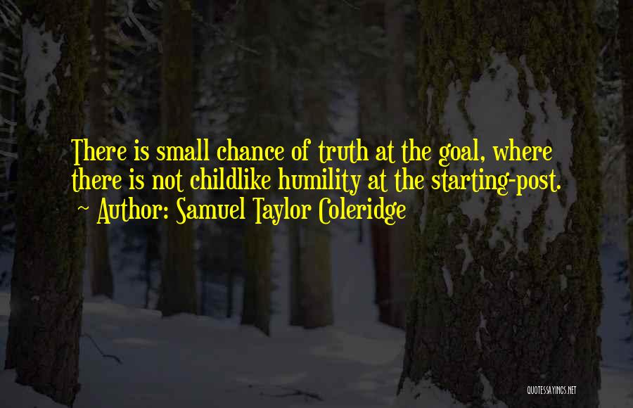 Samuel Taylor Coleridge Quotes: There Is Small Chance Of Truth At The Goal, Where There Is Not Childlike Humility At The Starting-post.