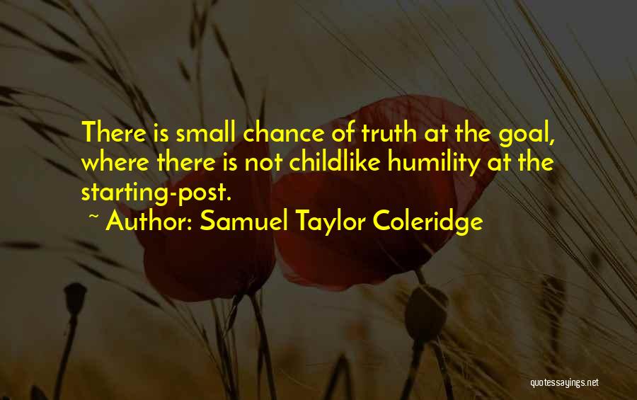 Samuel Taylor Coleridge Quotes: There Is Small Chance Of Truth At The Goal, Where There Is Not Childlike Humility At The Starting-post.