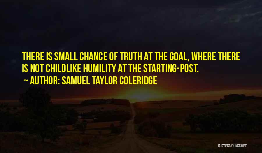 Samuel Taylor Coleridge Quotes: There Is Small Chance Of Truth At The Goal, Where There Is Not Childlike Humility At The Starting-post.
