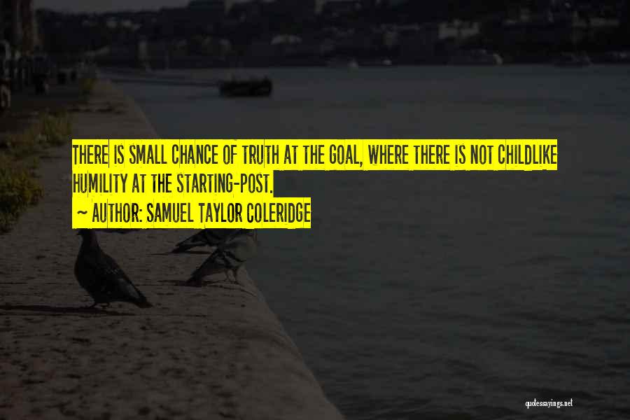 Samuel Taylor Coleridge Quotes: There Is Small Chance Of Truth At The Goal, Where There Is Not Childlike Humility At The Starting-post.