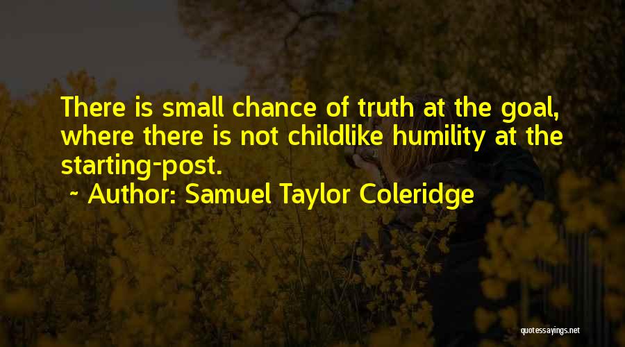 Samuel Taylor Coleridge Quotes: There Is Small Chance Of Truth At The Goal, Where There Is Not Childlike Humility At The Starting-post.