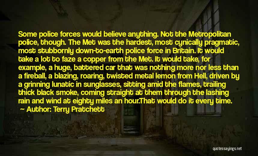 Terry Pratchett Quotes: Some Police Forces Would Believe Anything. Not The Metropolitan Police, Though. The Met Was The Hardest, Most Cynically Pragmatic, Most