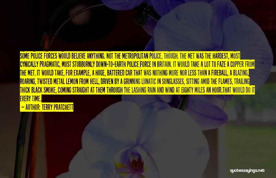 Terry Pratchett Quotes: Some Police Forces Would Believe Anything. Not The Metropolitan Police, Though. The Met Was The Hardest, Most Cynically Pragmatic, Most