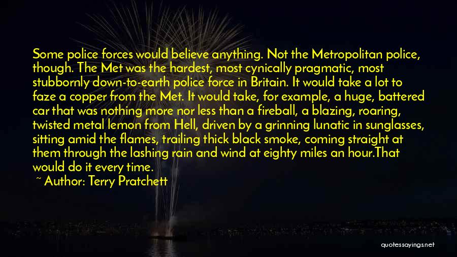 Terry Pratchett Quotes: Some Police Forces Would Believe Anything. Not The Metropolitan Police, Though. The Met Was The Hardest, Most Cynically Pragmatic, Most