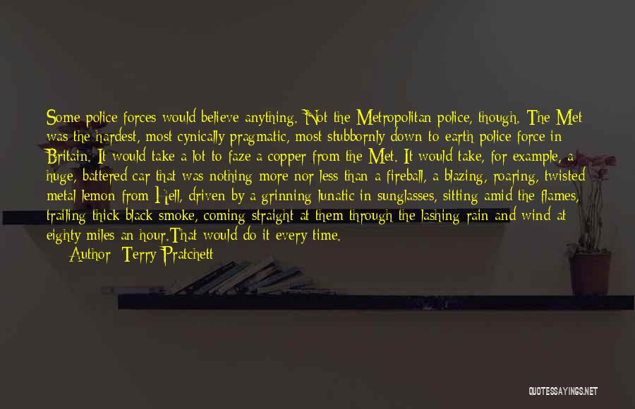 Terry Pratchett Quotes: Some Police Forces Would Believe Anything. Not The Metropolitan Police, Though. The Met Was The Hardest, Most Cynically Pragmatic, Most