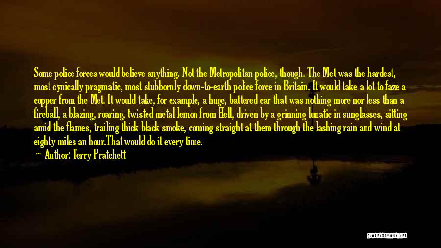 Terry Pratchett Quotes: Some Police Forces Would Believe Anything. Not The Metropolitan Police, Though. The Met Was The Hardest, Most Cynically Pragmatic, Most