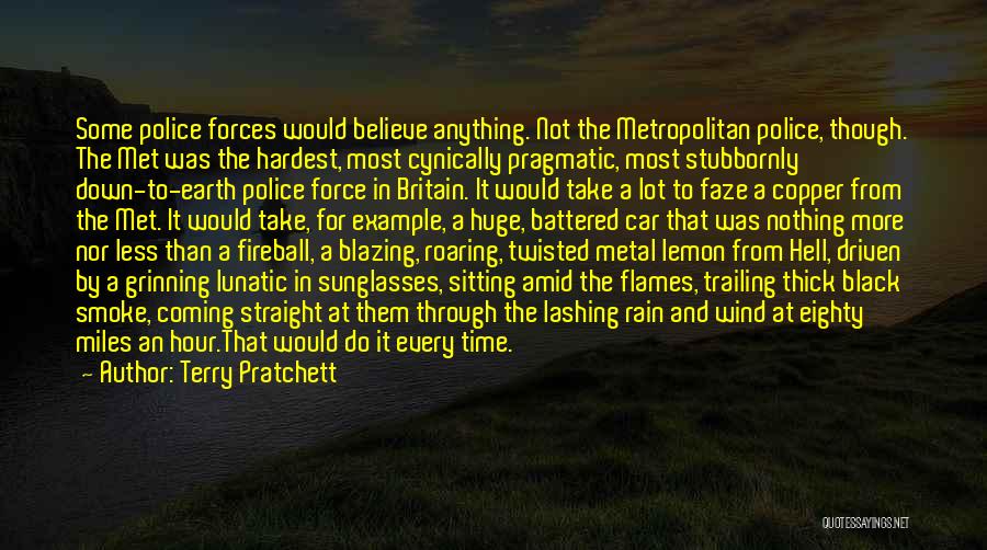 Terry Pratchett Quotes: Some Police Forces Would Believe Anything. Not The Metropolitan Police, Though. The Met Was The Hardest, Most Cynically Pragmatic, Most