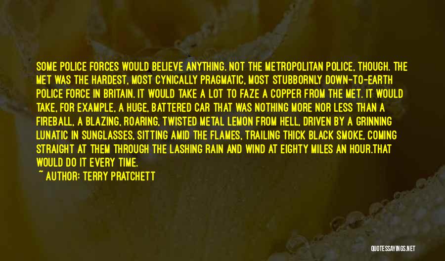 Terry Pratchett Quotes: Some Police Forces Would Believe Anything. Not The Metropolitan Police, Though. The Met Was The Hardest, Most Cynically Pragmatic, Most