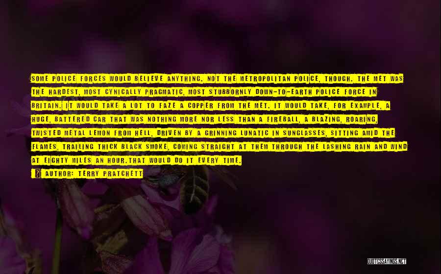 Terry Pratchett Quotes: Some Police Forces Would Believe Anything. Not The Metropolitan Police, Though. The Met Was The Hardest, Most Cynically Pragmatic, Most