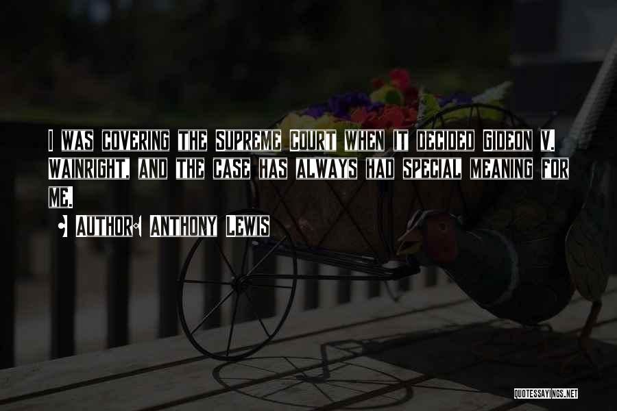 Anthony Lewis Quotes: I Was Covering The Supreme Court When It Decided Gideon V. Wainright, And The Case Has Always Had Special Meaning