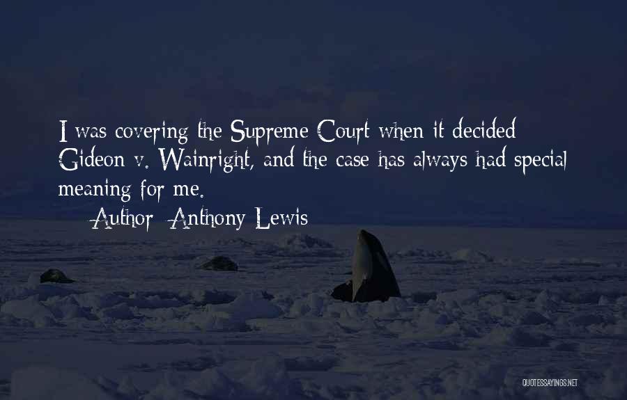 Anthony Lewis Quotes: I Was Covering The Supreme Court When It Decided Gideon V. Wainright, And The Case Has Always Had Special Meaning