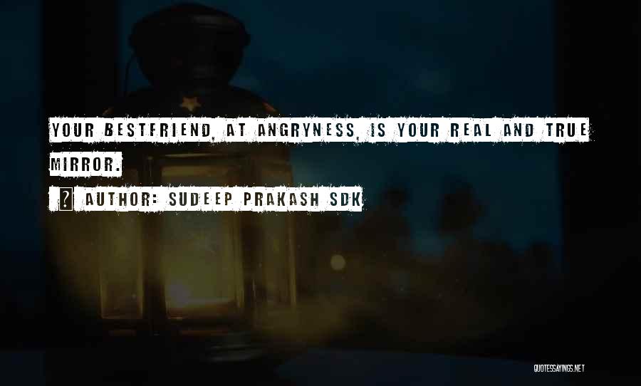 Sudeep Prakash Sdk Quotes: Your Bestfriend, At Angryness, Is Your Real And True Mirror.