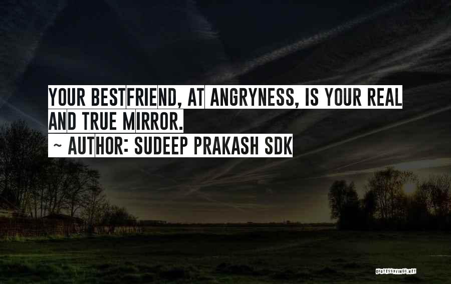 Sudeep Prakash Sdk Quotes: Your Bestfriend, At Angryness, Is Your Real And True Mirror.